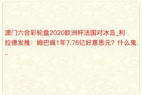 澳门六合彩轮盘2020欧洲杯法国对冰岛_利拉德发推：姆巴佩1年7.76亿好意思元？什么鬼...