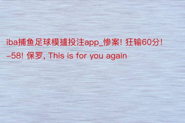 iba捕鱼足球模攎投注app_惨案! 狂输60分! -58! 保罗, This is for you again
