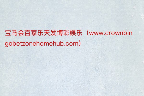 宝马会百家乐天发博彩娱乐（www.crownbingobetzonehomehub.com）