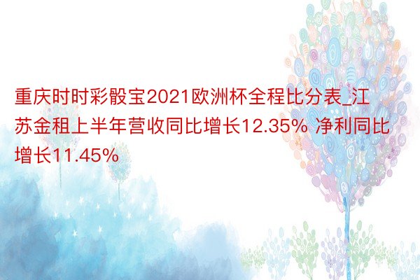 重庆时时彩骰宝2021欧洲杯全程比分表_江苏金租上半年营收同比增长12.35% 净利同比增长11.45%