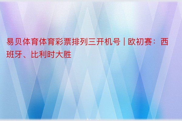 易贝体育体育彩票排列三开机号 | 欧初赛：西班牙、比利时大胜