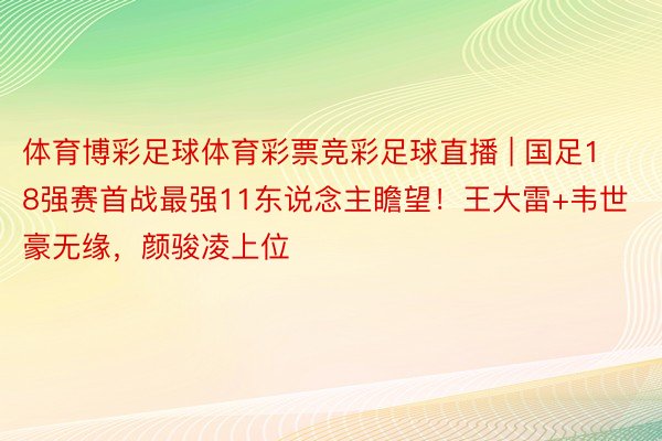 体育博彩足球体育彩票竞彩足球直播 | 国足18强赛首战最强11东说念主瞻望！王大雷+韦世豪无缘，颜骏