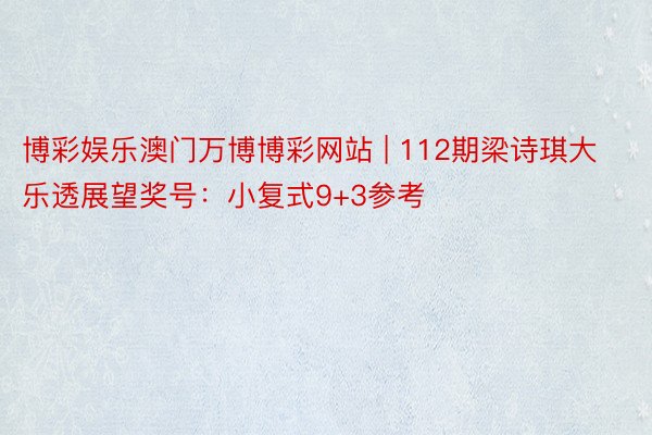 博彩娱乐澳门万博博彩网站 | 112期梁诗琪大乐透展望奖号：小复式9+3参考