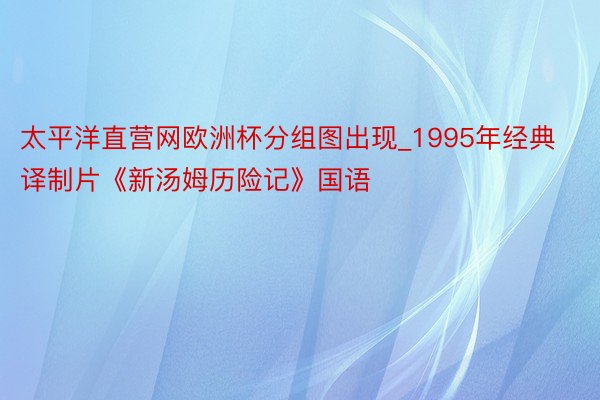 太平洋直营网欧洲杯分组图出现_1995年经典译制片《新汤姆历险记》国语