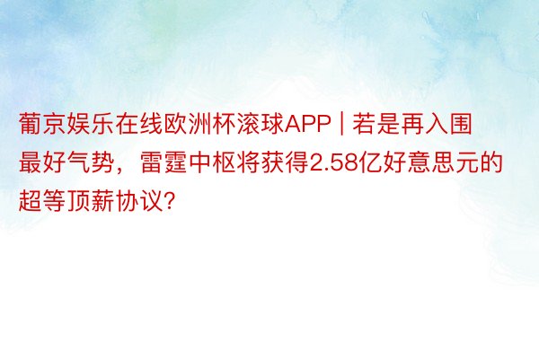 葡京娱乐在线欧洲杯滚球APP | 若是再入围最好气势，雷霆中枢将获得2.58亿好意思元的超等顶薪协议