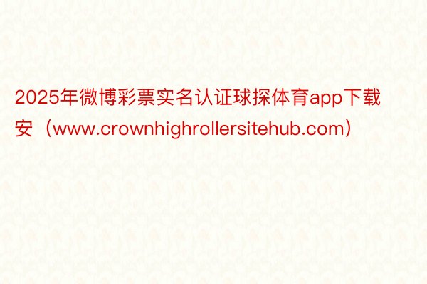 2025年微博彩票实名认证球探体育app下载安（www.crownhighrollersitehub