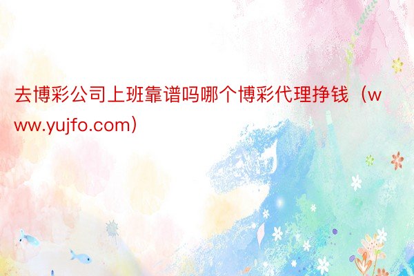 去博彩公司上班靠谱吗哪个博彩代理挣钱（www.yujfo.com）